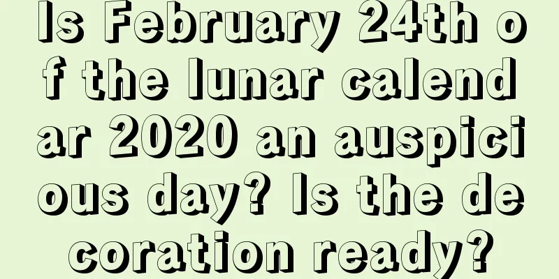 Is February 24th of the lunar calendar 2020 an auspicious day? Is the decoration ready?