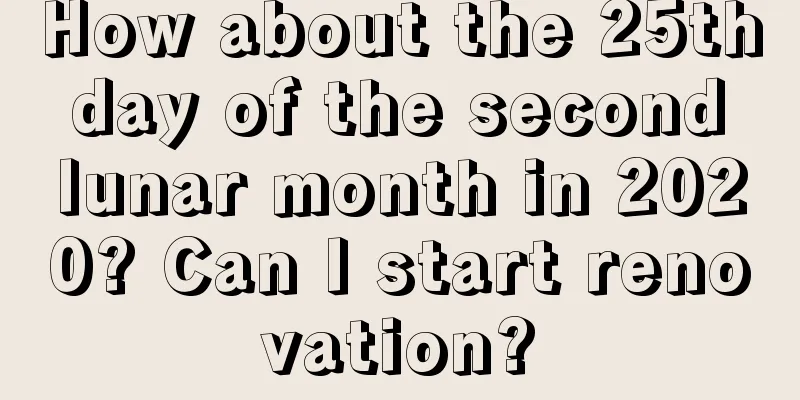 How about the 25th day of the second lunar month in 2020? Can I start renovation?