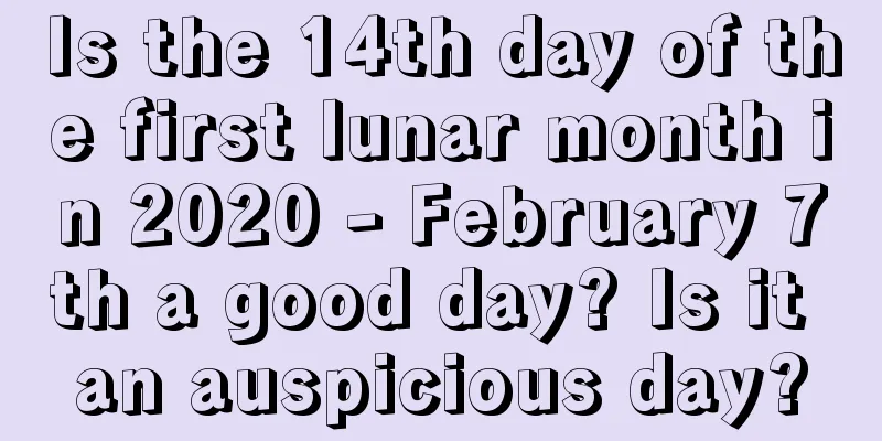 Is the 14th day of the first lunar month in 2020 - February 7th a good day? Is it an auspicious day?