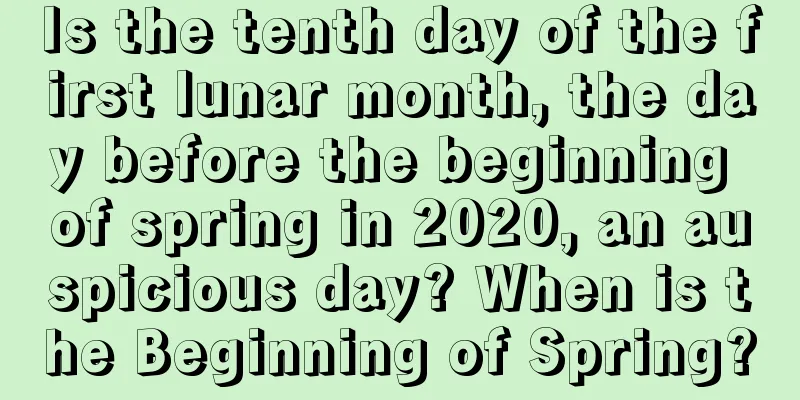 Is the tenth day of the first lunar month, the day before the beginning of spring in 2020, an auspicious day? When is the Beginning of Spring?