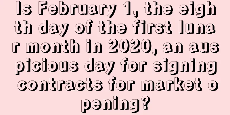 Is February 1, the eighth day of the first lunar month in 2020, an auspicious day for signing contracts for market opening?