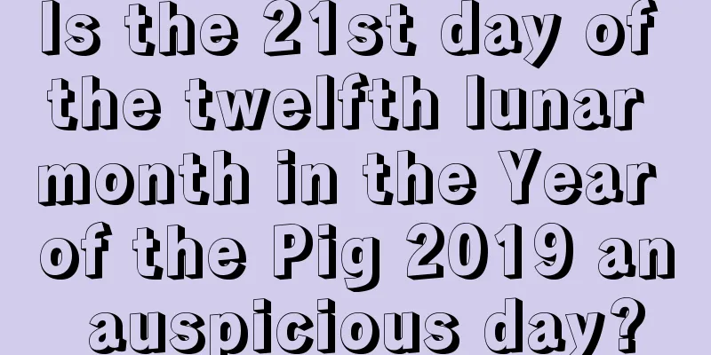 Is the 21st day of the twelfth lunar month in the Year of the Pig 2019 an auspicious day?