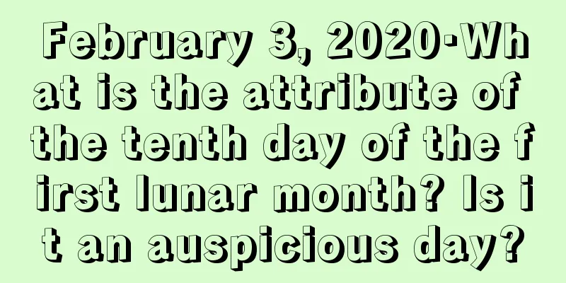February 3, 2020·What is the attribute of the tenth day of the first lunar month? Is it an auspicious day?