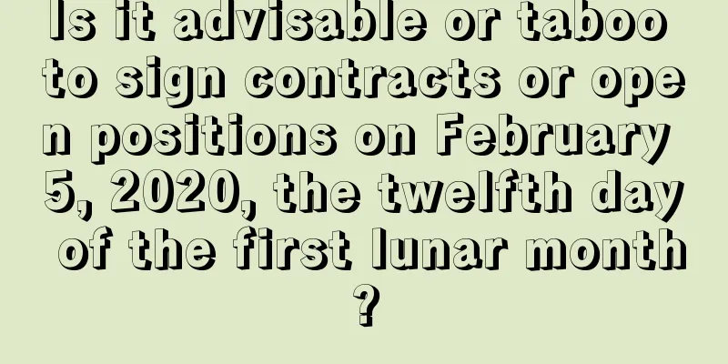 Is it advisable or taboo to sign contracts or open positions on February 5, 2020, the twelfth day of the first lunar month?