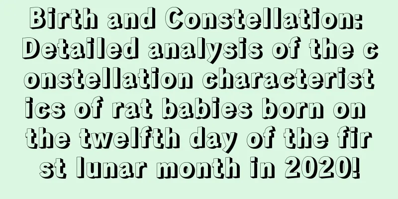 Birth and Constellation: Detailed analysis of the constellation characteristics of rat babies born on the twelfth day of the first lunar month in 2020!