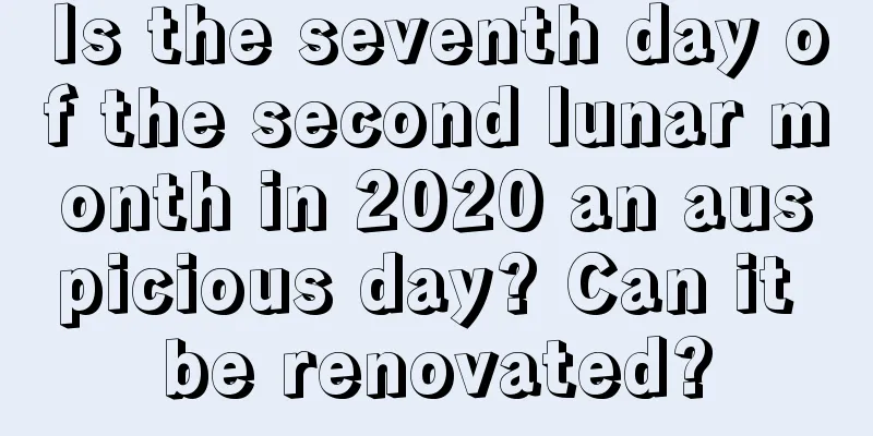 Is the seventh day of the second lunar month in 2020 an auspicious day? Can it be renovated?