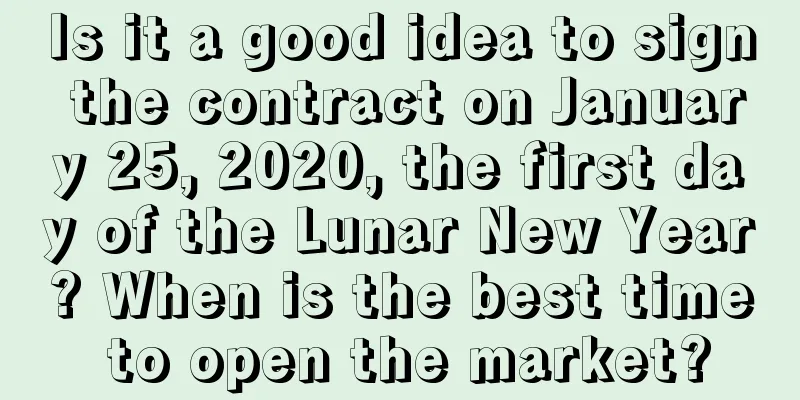 Is it a good idea to sign the contract on January 25, 2020, the first day of the Lunar New Year? When is the best time to open the market?