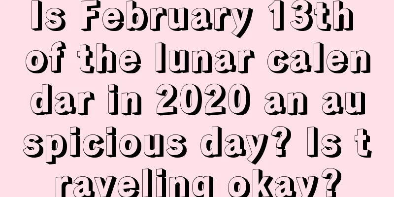 Is February 13th of the lunar calendar in 2020 an auspicious day? Is traveling okay?