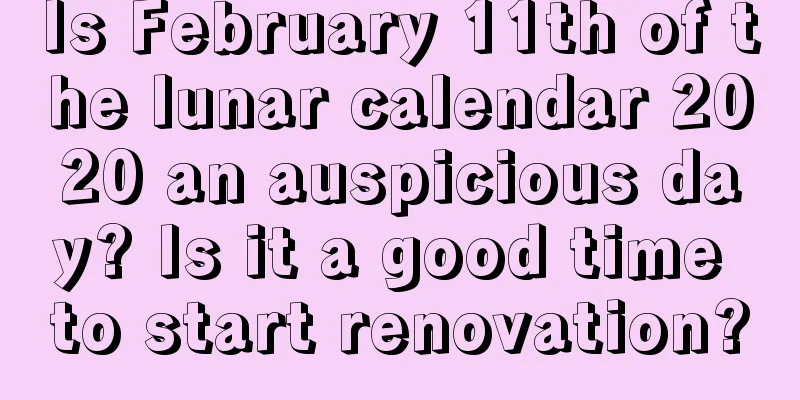 Is February 11th of the lunar calendar 2020 an auspicious day? Is it a good time to start renovation?