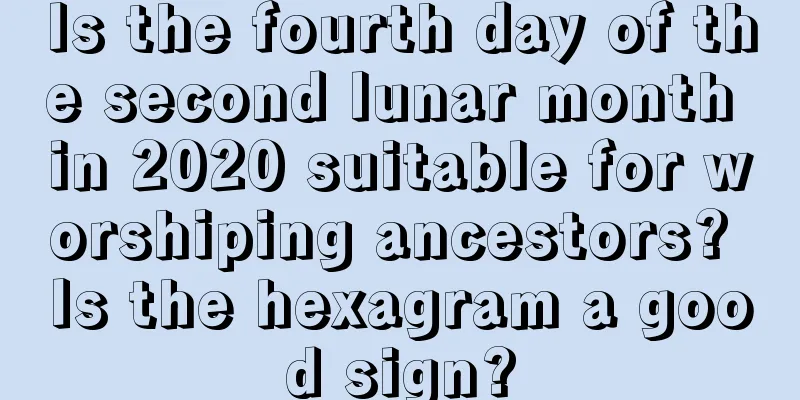 Is the fourth day of the second lunar month in 2020 suitable for worshiping ancestors? Is the hexagram a good sign?