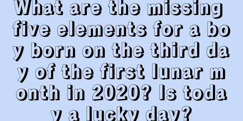 What are the missing five elements for a boy born on the third day of the first lunar month in 2020? Is today a lucky day?