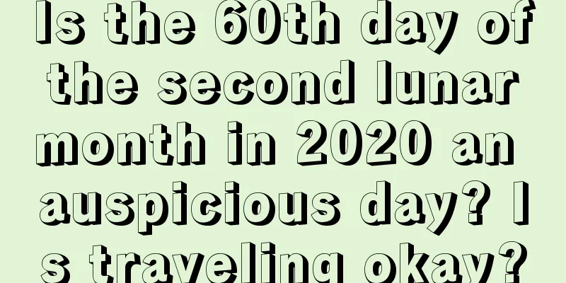 Is the 60th day of the second lunar month in 2020 an auspicious day? Is traveling okay?