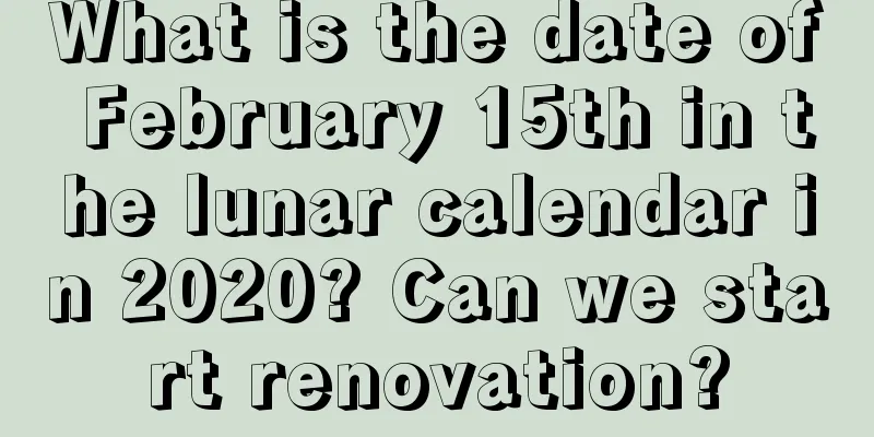 What is the date of February 15th in the lunar calendar in 2020? Can we start renovation?
