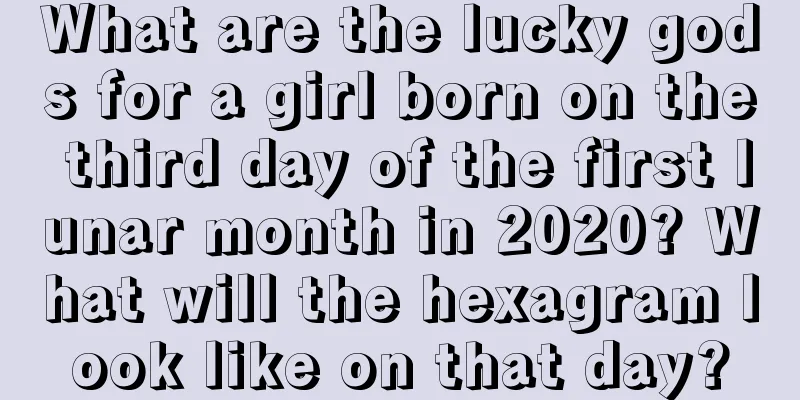 What are the lucky gods for a girl born on the third day of the first lunar month in 2020? What will the hexagram look like on that day?