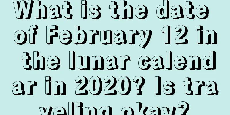 What is the date of February 12 in the lunar calendar in 2020? Is traveling okay?
