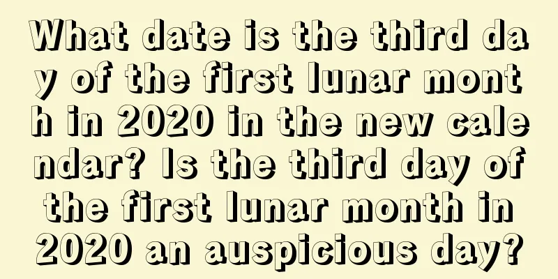 What date is the third day of the first lunar month in 2020 in the new calendar? Is the third day of the first lunar month in 2020 an auspicious day?