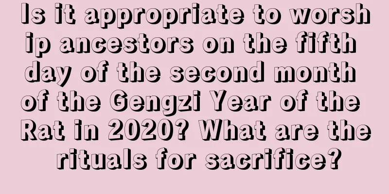 Is it appropriate to worship ancestors on the fifth day of the second month of the Gengzi Year of the Rat in 2020? What are the rituals for sacrifice?