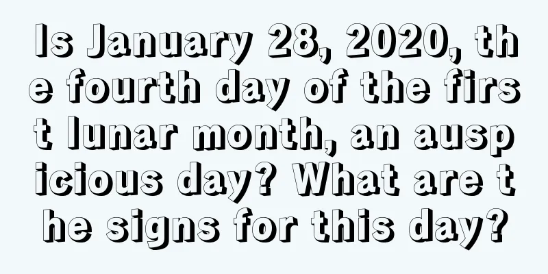 Is January 28, 2020, the fourth day of the first lunar month, an auspicious day? What are the signs for this day?