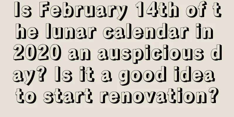 Is February 14th of the lunar calendar in 2020 an auspicious day? Is it a good idea to start renovation?