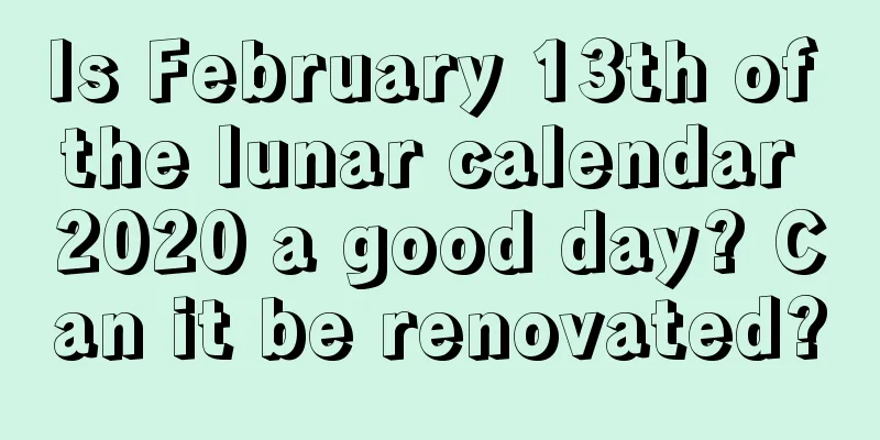 Is February 13th of the lunar calendar 2020 a good day? Can it be renovated?
