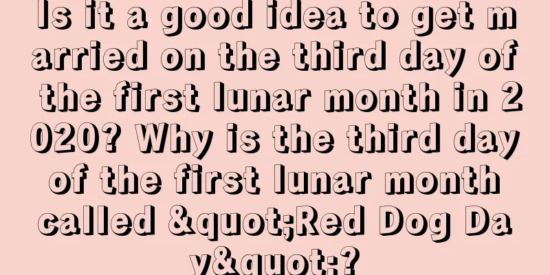 Is it a good idea to get married on the third day of the first lunar month in 2020? Why is the third day of the first lunar month called "Red Dog Day"?