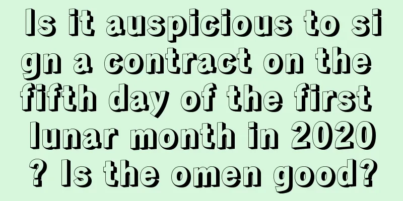 Is it auspicious to sign a contract on the fifth day of the first lunar month in 2020? Is the omen good?