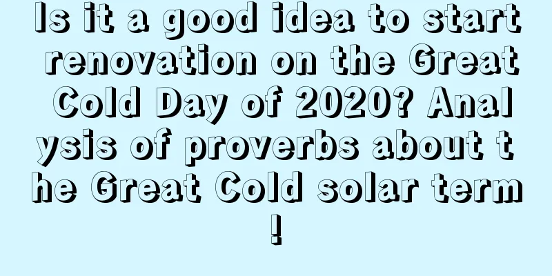 Is it a good idea to start renovation on the Great Cold Day of 2020? Analysis of proverbs about the Great Cold solar term!