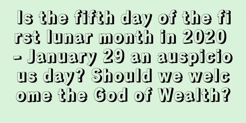 Is the fifth day of the first lunar month in 2020 - January 29 an auspicious day? Should we welcome the God of Wealth?