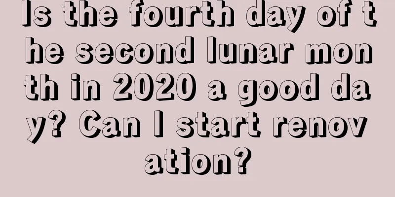 Is the fourth day of the second lunar month in 2020 a good day? Can I start renovation?