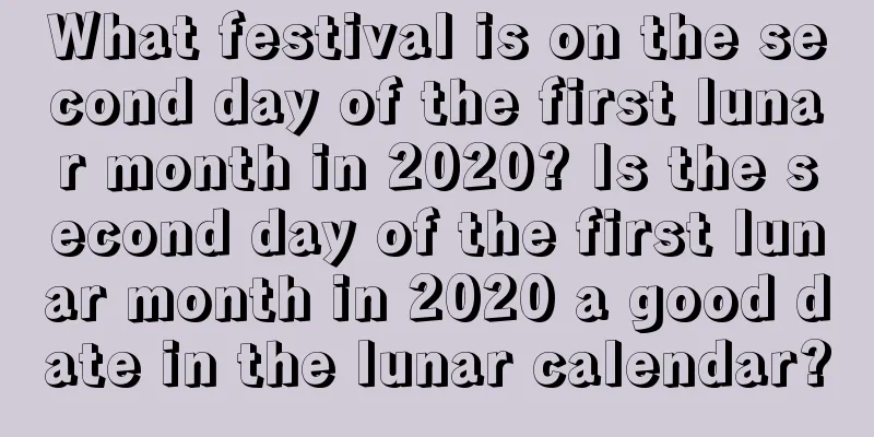What festival is on the second day of the first lunar month in 2020? Is the second day of the first lunar month in 2020 a good date in the lunar calendar?