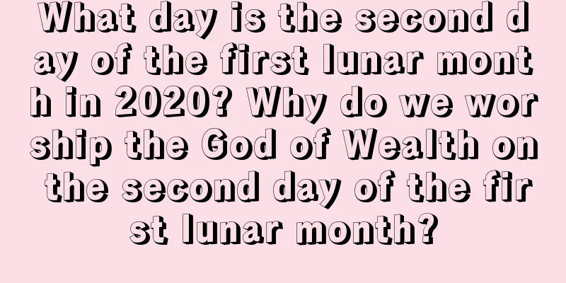 What day is the second day of the first lunar month in 2020? Why do we worship the God of Wealth on the second day of the first lunar month?