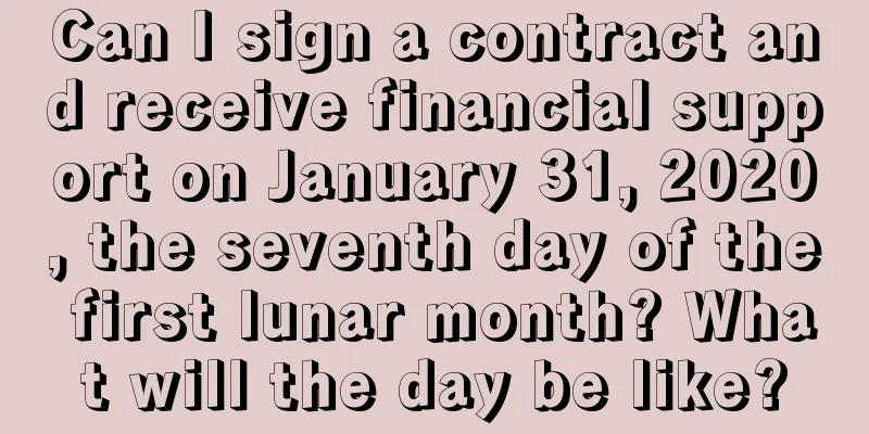 Can I sign a contract and receive financial support on January 31, 2020, the seventh day of the first lunar month? What will the day be like?