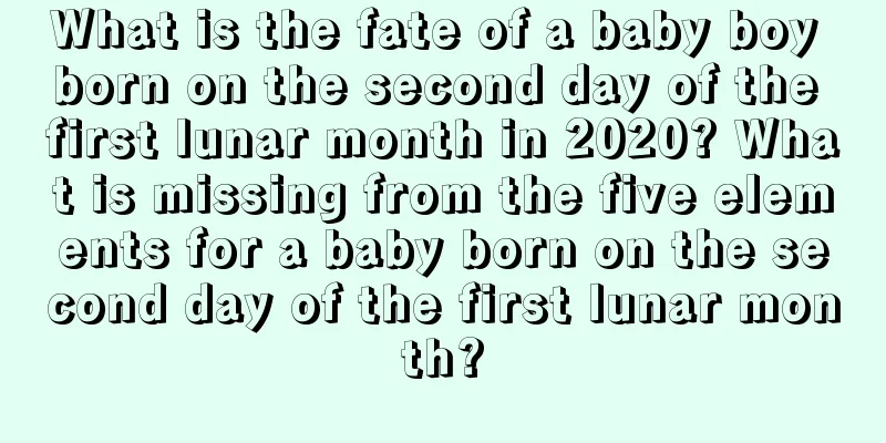 What is the fate of a baby boy born on the second day of the first lunar month in 2020? What is missing from the five elements for a baby born on the second day of the first lunar month?