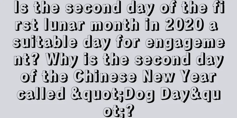 Is the second day of the first lunar month in 2020 a suitable day for engagement? Why is the second day of the Chinese New Year called "Dog Day"?