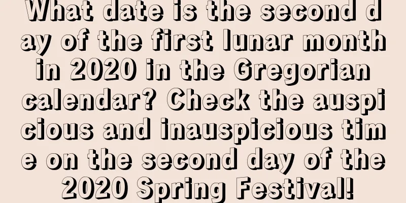 What date is the second day of the first lunar month in 2020 in the Gregorian calendar? Check the auspicious and inauspicious time on the second day of the 2020 Spring Festival!