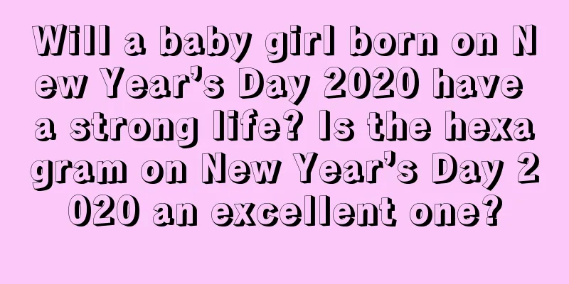 Will a baby girl born on New Year’s Day 2020 have a strong life? Is the hexagram on New Year’s Day 2020 an excellent one?