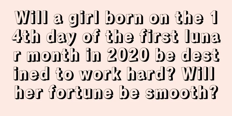 Will a girl born on the 14th day of the first lunar month in 2020 be destined to work hard? Will her fortune be smooth?