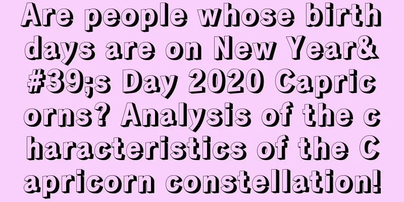 Are people whose birthdays are on New Year's Day 2020 Capricorns? Analysis of the characteristics of the Capricorn constellation!