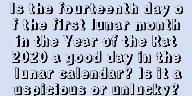 Is the fourteenth day of the first lunar month in the Year of the Rat 2020 a good day in the lunar calendar? Is it auspicious or unlucky?