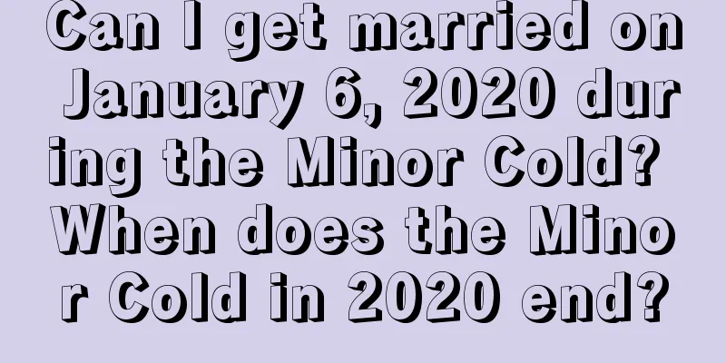 Can I get married on January 6, 2020 during the Minor Cold? When does the Minor Cold in 2020 end?