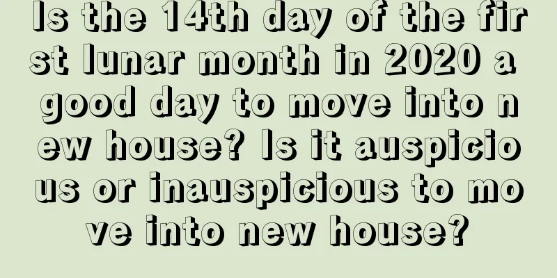 Is the 14th day of the first lunar month in 2020 a good day to move into new house? Is it auspicious or inauspicious to move into new house?