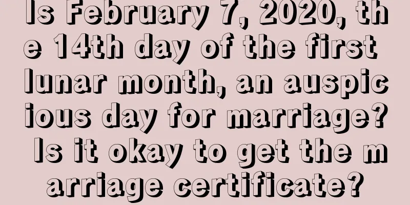 Is February 7, 2020, the 14th day of the first lunar month, an auspicious day for marriage? Is it okay to get the marriage certificate?