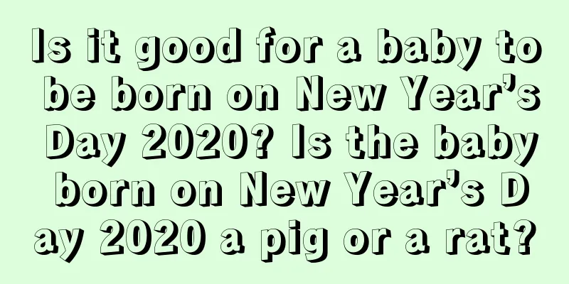 Is it good for a baby to be born on New Year’s Day 2020? Is the baby born on New Year’s Day 2020 a pig or a rat?