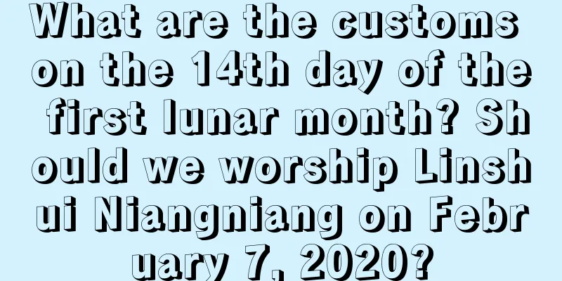 What are the customs on the 14th day of the first lunar month? Should we worship Linshui Niangniang on February 7, 2020?