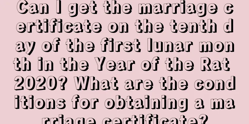 Can I get the marriage certificate on the tenth day of the first lunar month in the Year of the Rat 2020? What are the conditions for obtaining a marriage certificate?