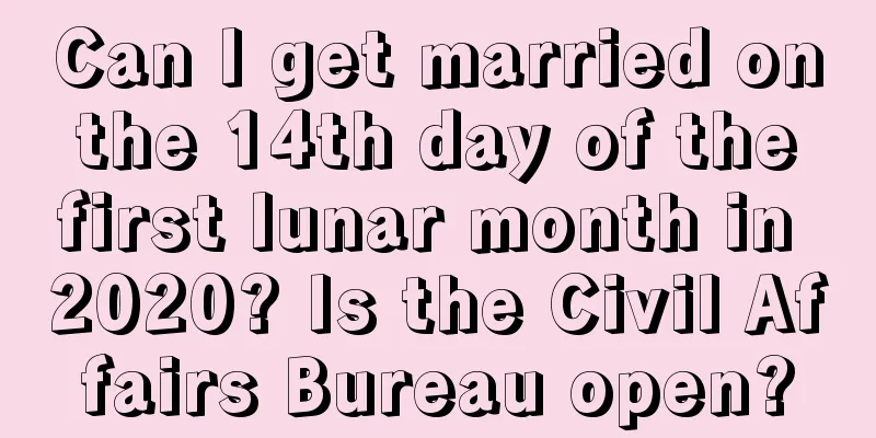 Can I get married on the 14th day of the first lunar month in 2020? Is the Civil Affairs Bureau open?