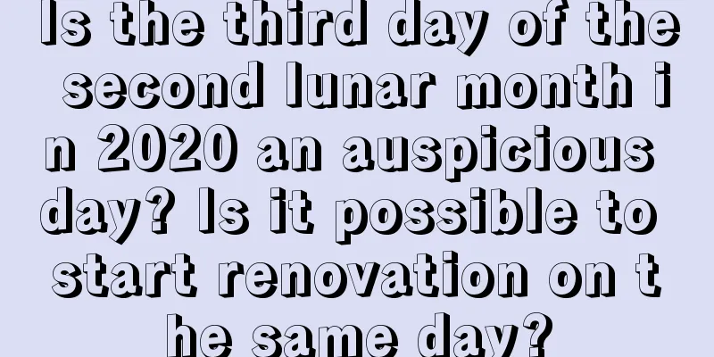 Is the third day of the second lunar month in 2020 an auspicious day? Is it possible to start renovation on the same day?