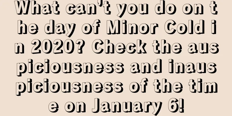 What can’t you do on the day of Minor Cold in 2020? Check the auspiciousness and inauspiciousness of the time on January 6!