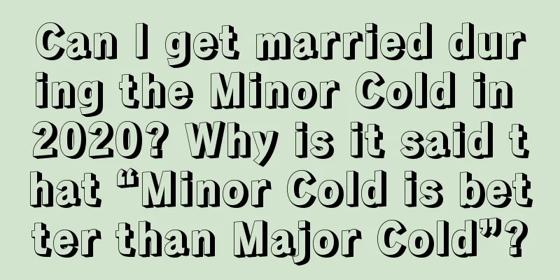 Can I get married during the Minor Cold in 2020? Why is it said that “Minor Cold is better than Major Cold”?