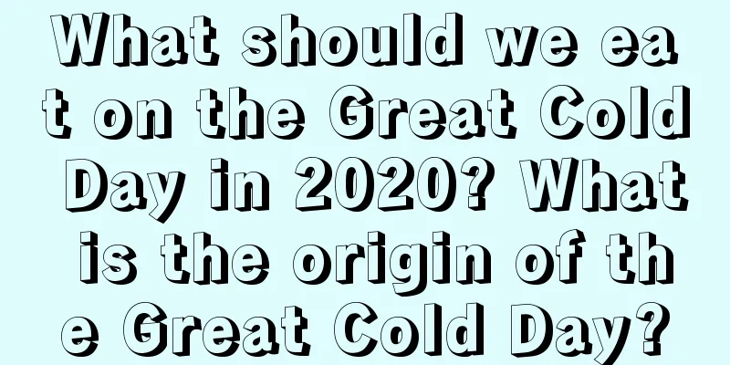 What should we eat on the Great Cold Day in 2020? What is the origin of the Great Cold Day?